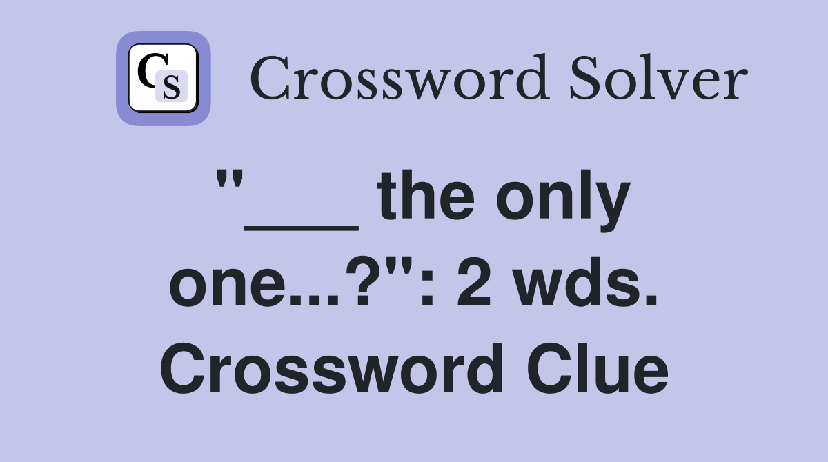 "___ the only one...?": 2 wds. Crossword Clue