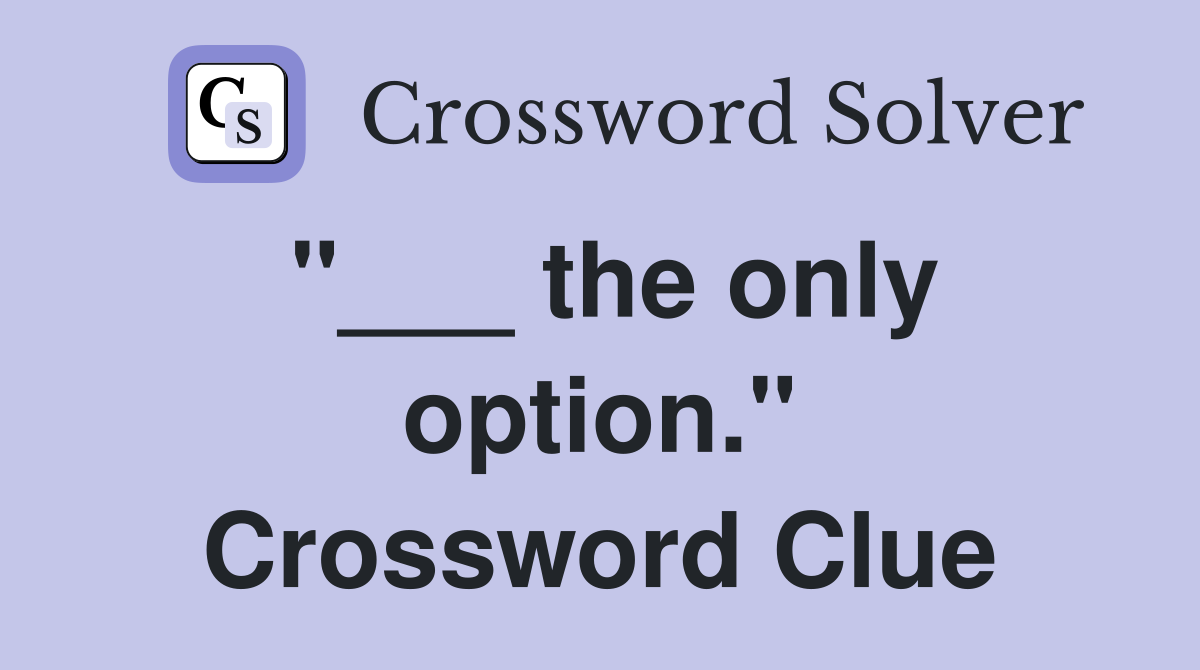 "___ the only option." Crossword Clue
