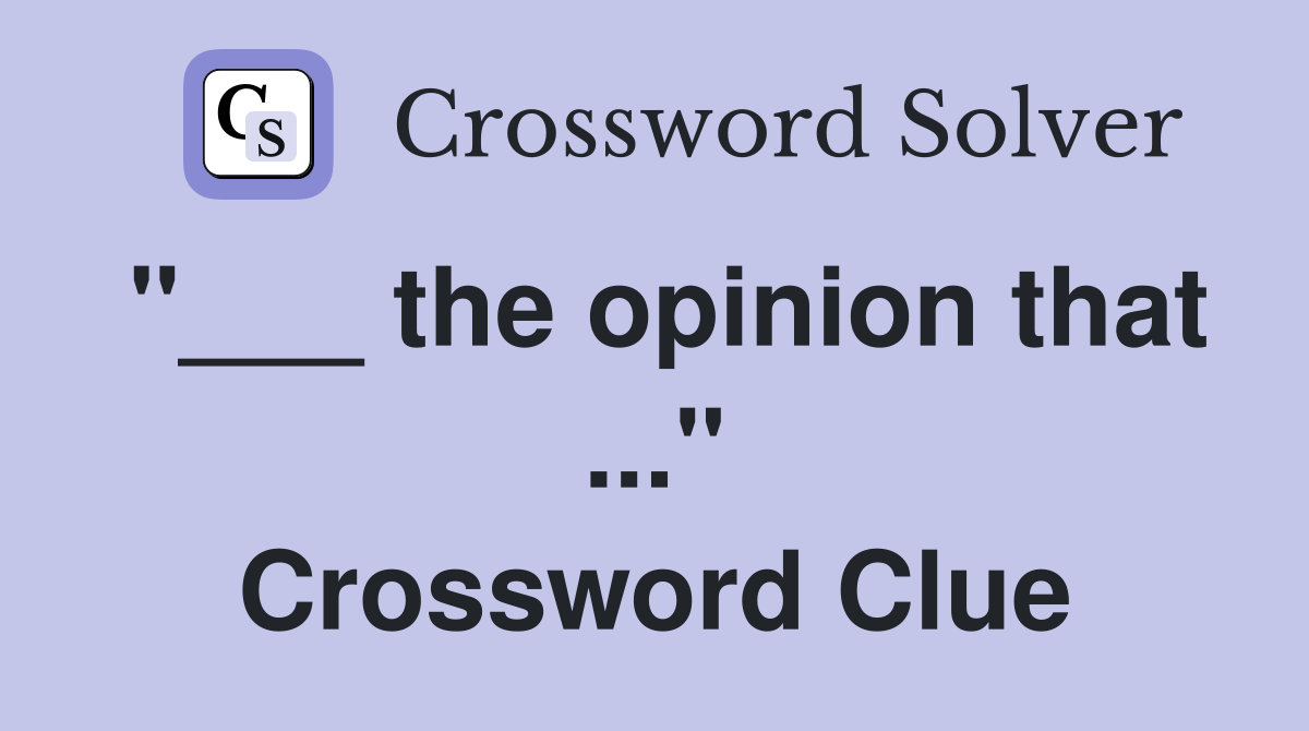 "___ the opinion that ..." Crossword Clue
