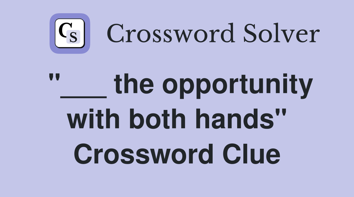 "___ the opportunity with both hands" Crossword Clue