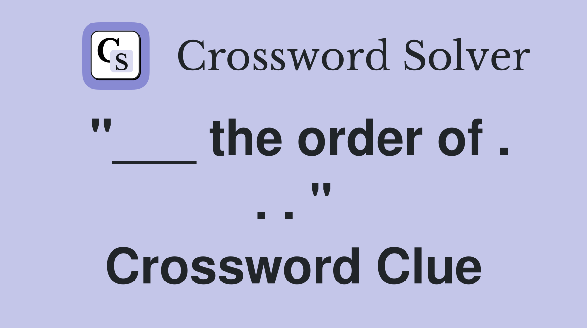 "___ the order of . . . " Crossword Clue