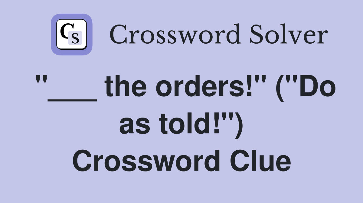 "___ the orders!" ("Do as told!") Crossword Clue