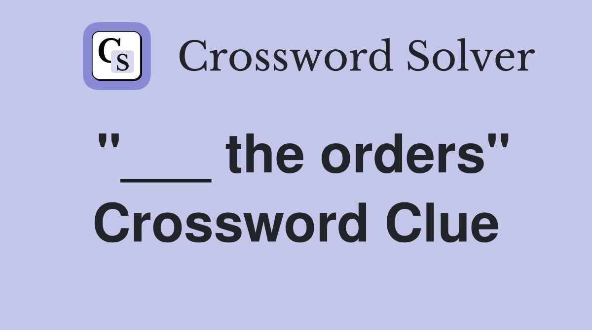 "___ the orders" Crossword Clue
