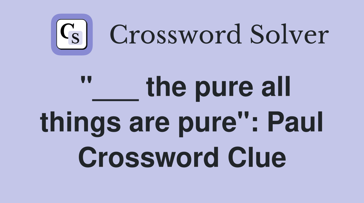 "___ the pure all things are pure": Paul Crossword Clue
