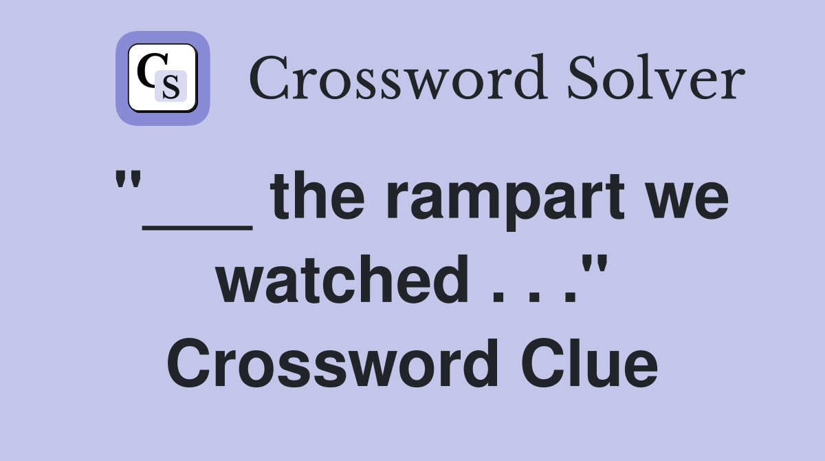 "___ the rampart we watched . . ." Crossword Clue