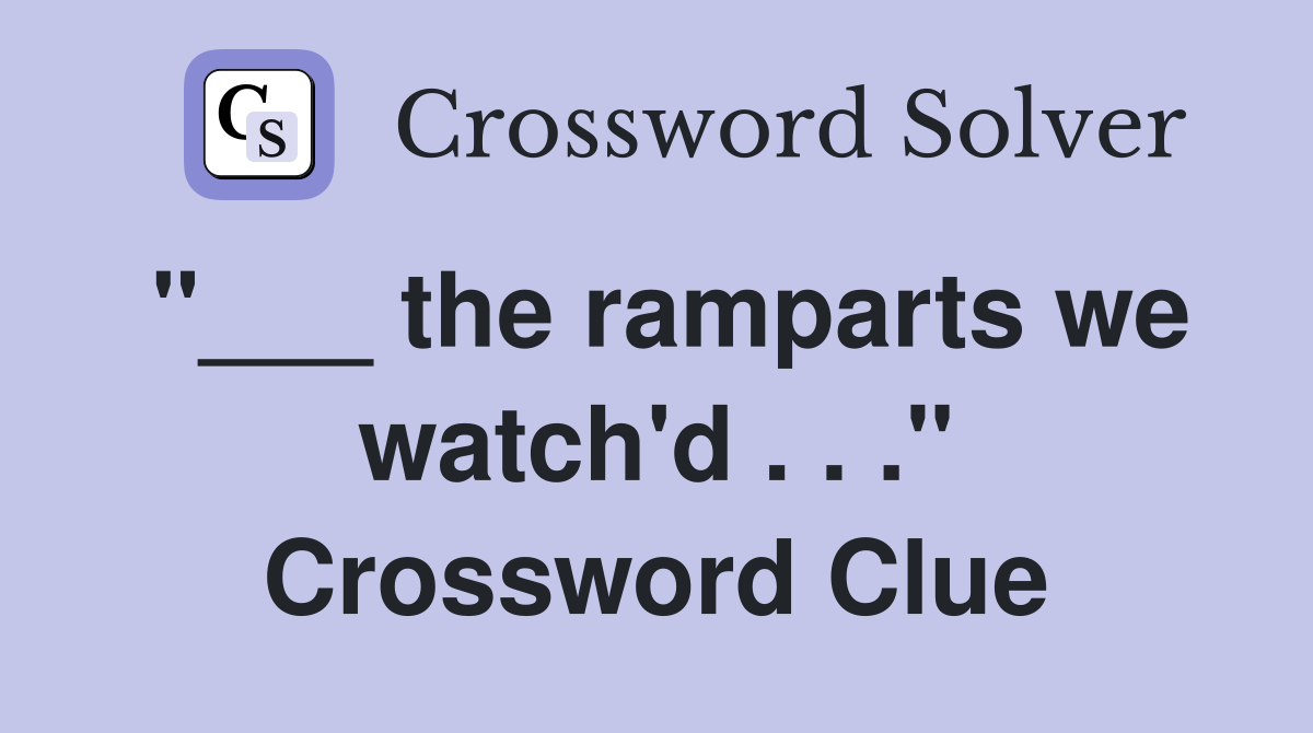 "___ the ramparts we watch'd . . ." Crossword Clue