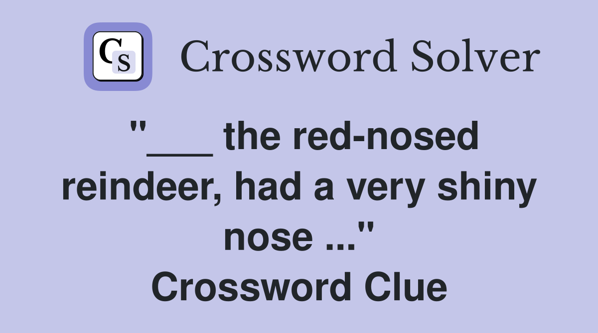 "___ the red-nosed reindeer, had a very shiny nose ..." Crossword Clue