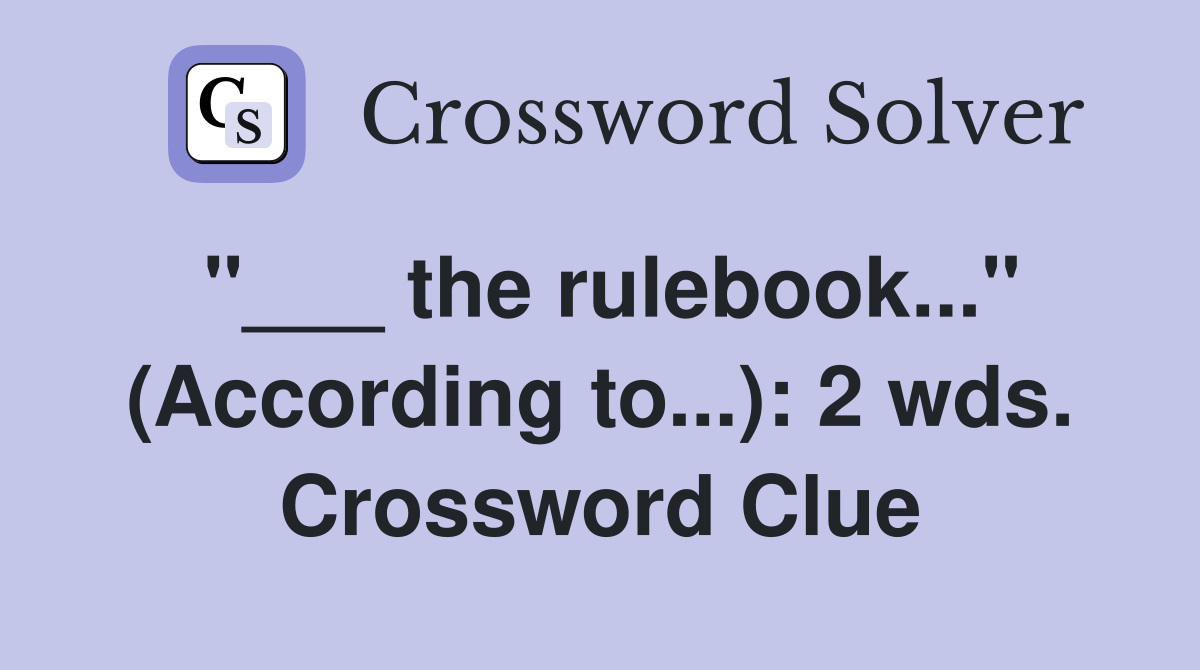 "___ the rulebook..." (According to...): 2 wds. Crossword Clue