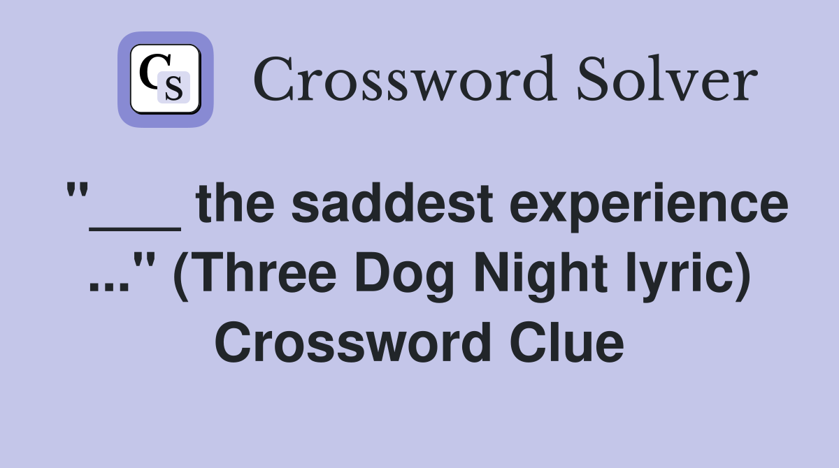 "___ the saddest experience ..." (Three Dog Night lyric) Crossword Clue