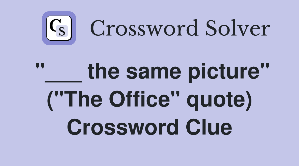 "___ the same picture" ("The Office" quote) Crossword Clue
