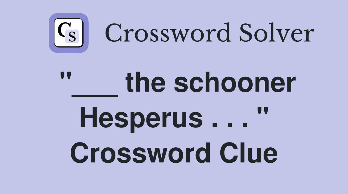 "___ the schooner Hesperus . . . " Crossword Clue