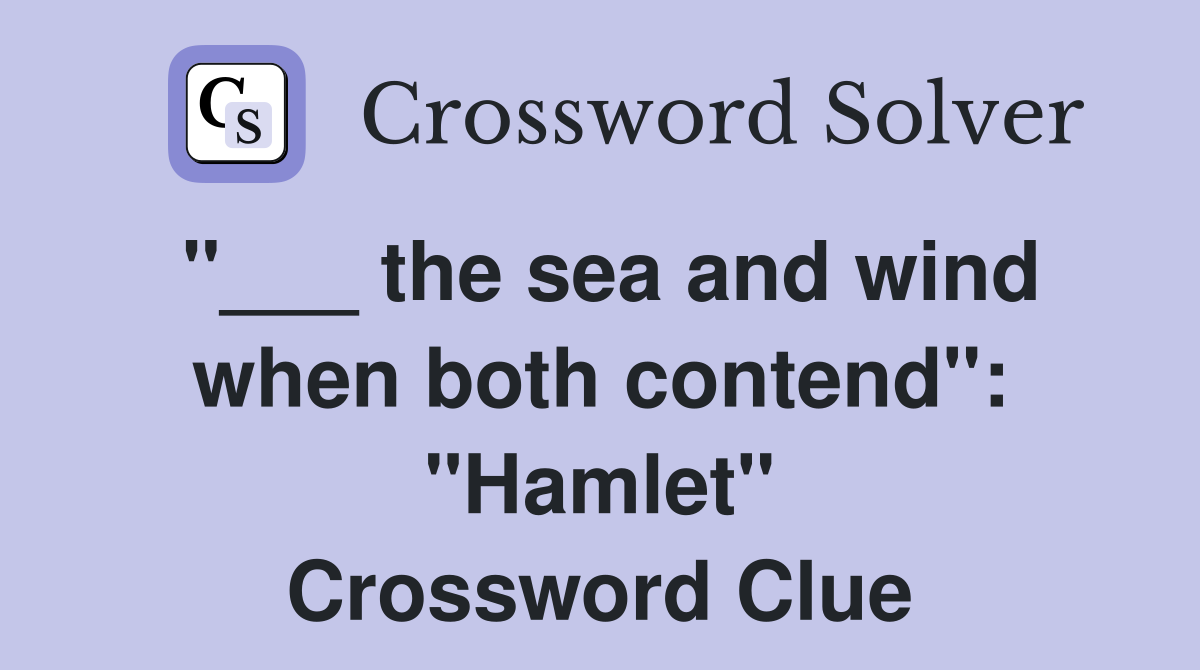 "___ the sea and wind when both contend": "Hamlet" Crossword Clue