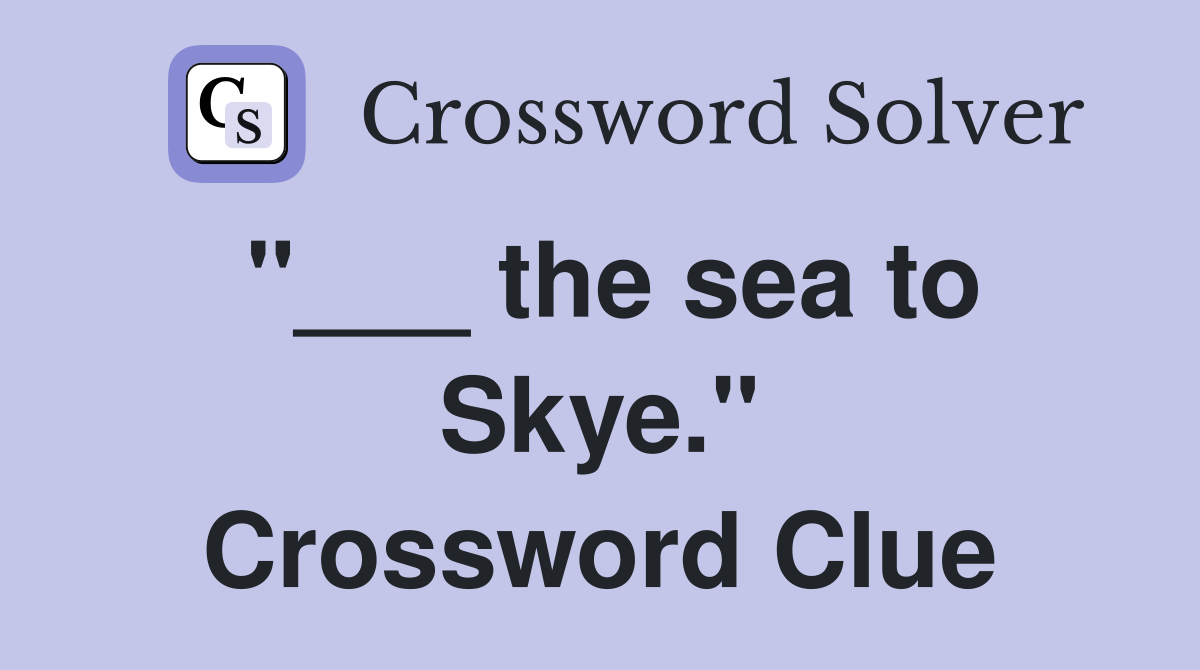"___ the sea to Skye." Crossword Clue