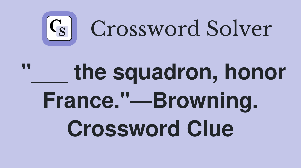 "___ the squadron, honor France."—Browning. Crossword Clue
