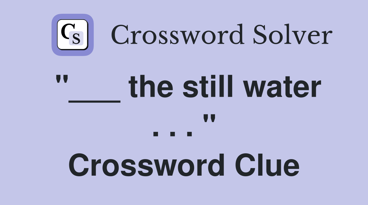"___ the still water . . . " Crossword Clue