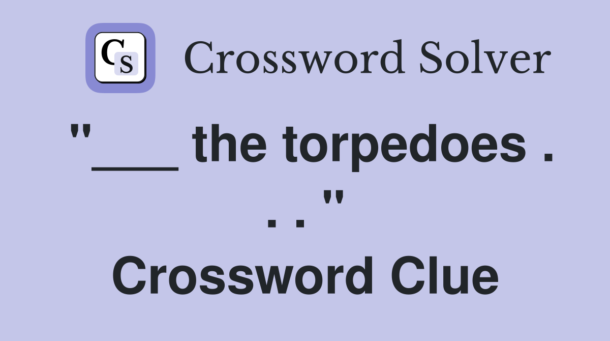 "___ the torpedoes . . . " Crossword Clue