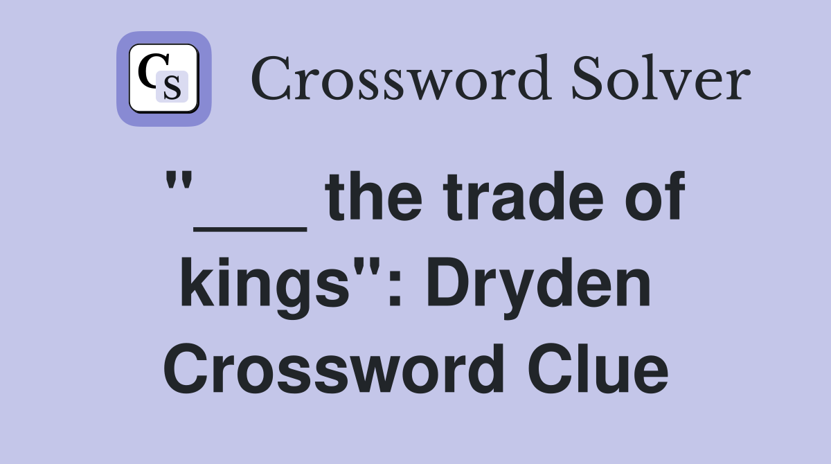 "___ the trade of kings": Dryden Crossword Clue