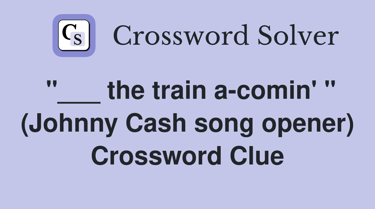 "___ the train a-comin' " (Johnny Cash song opener) Crossword Clue