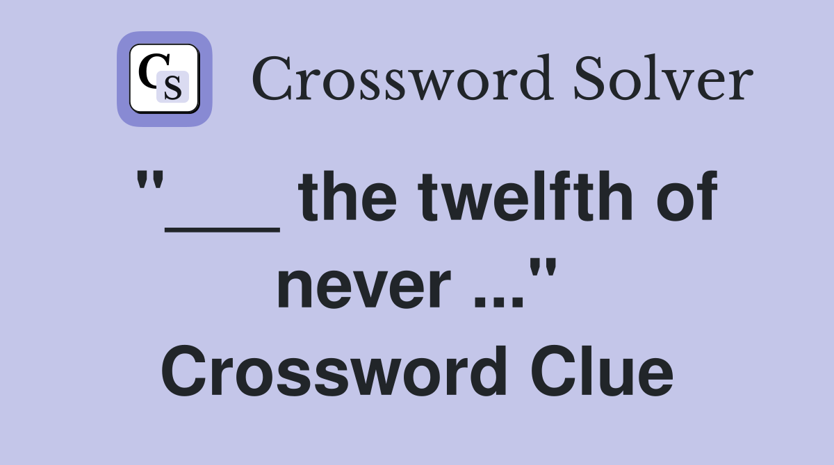 "___ the twelfth of never ..." Crossword Clue