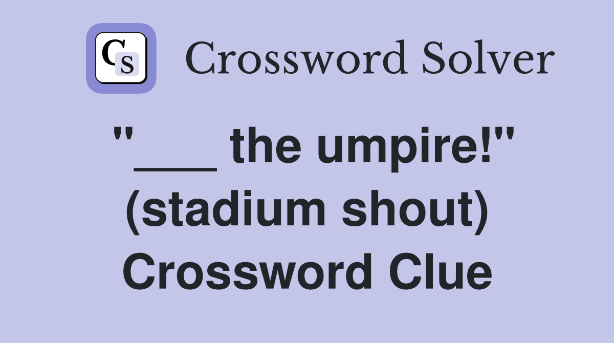 "___ the umpire!" (stadium shout) Crossword Clue