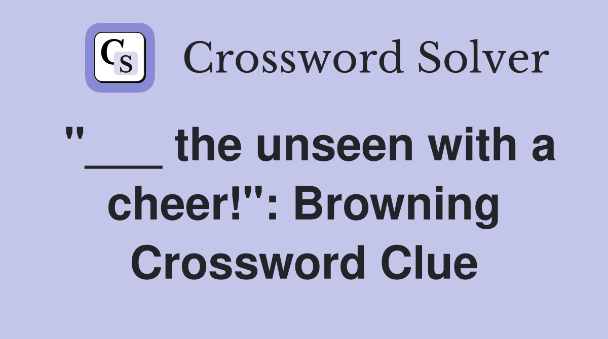"___ the unseen with a cheer!": Browning Crossword Clue
