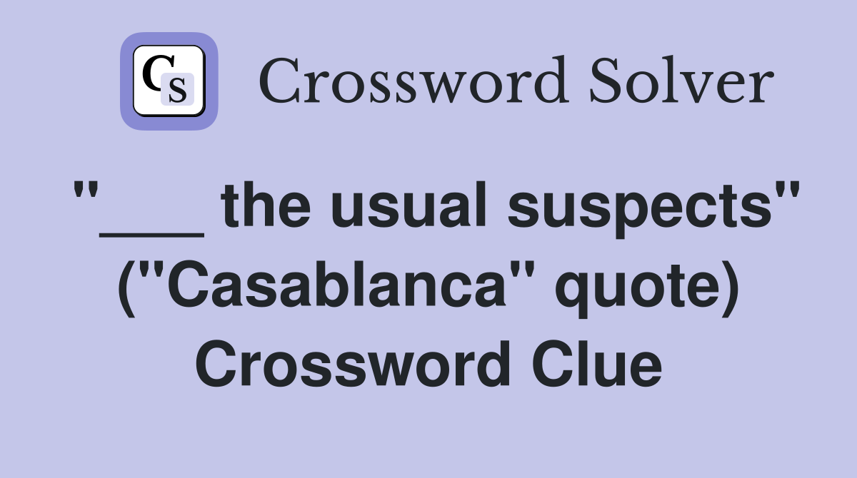 "___ the usual suspects" ("Casablanca" quote) Crossword Clue