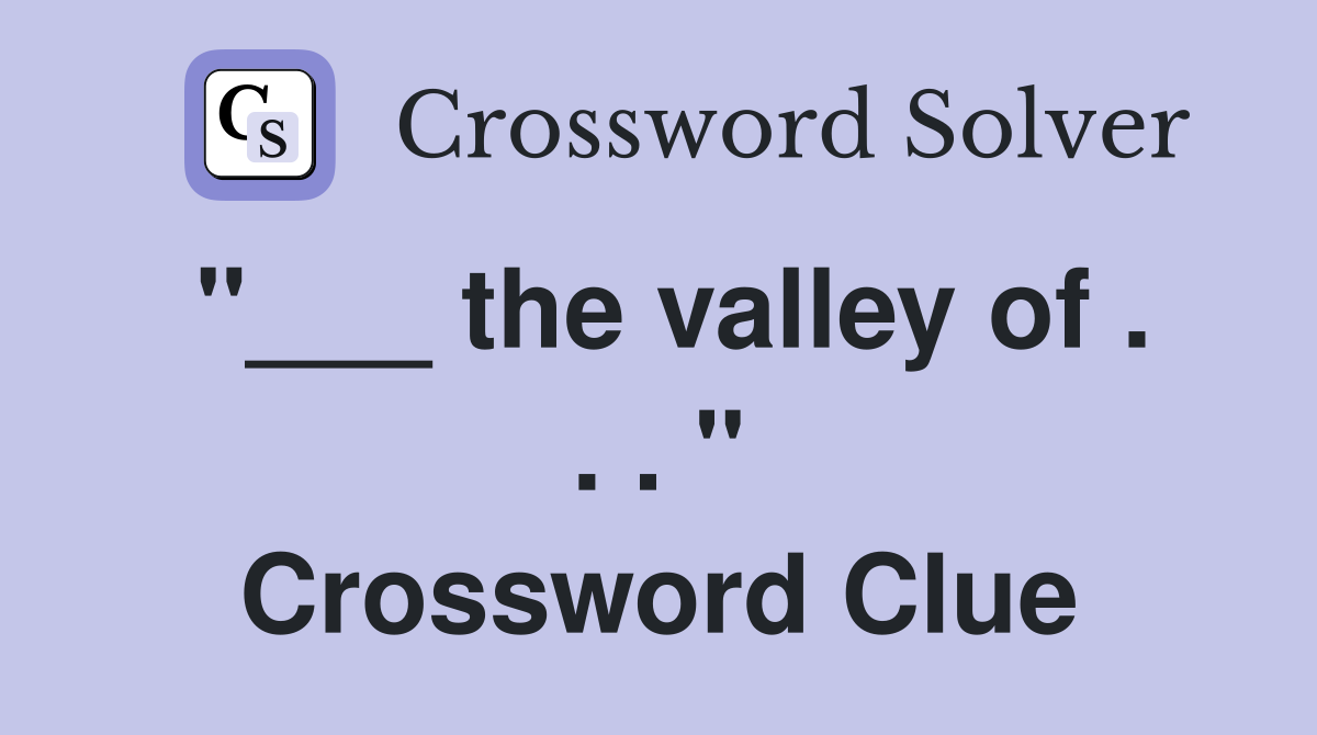 "___ the valley of . . . " Crossword Clue