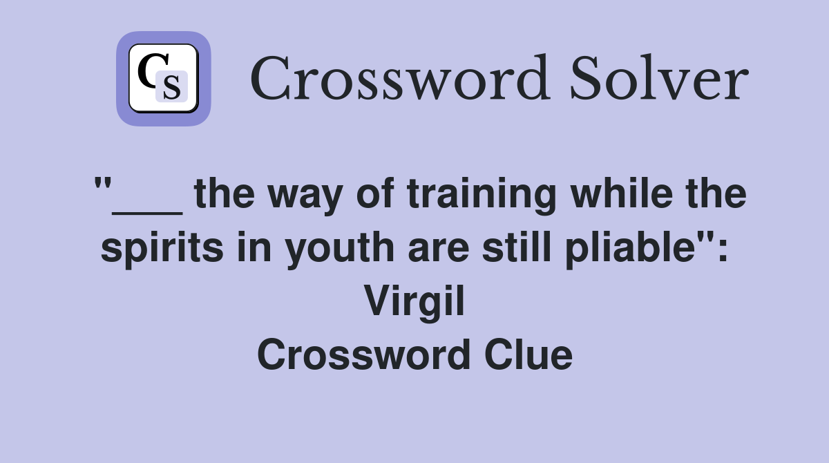 "___ the way of training while the spirits in youth are still pliable": Virgil Crossword Clue