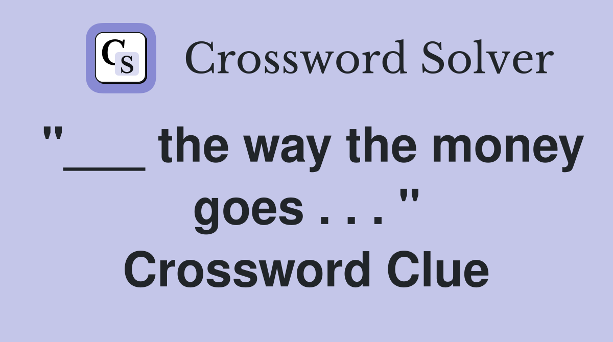 "___ the way the money goes . . . " Crossword Clue