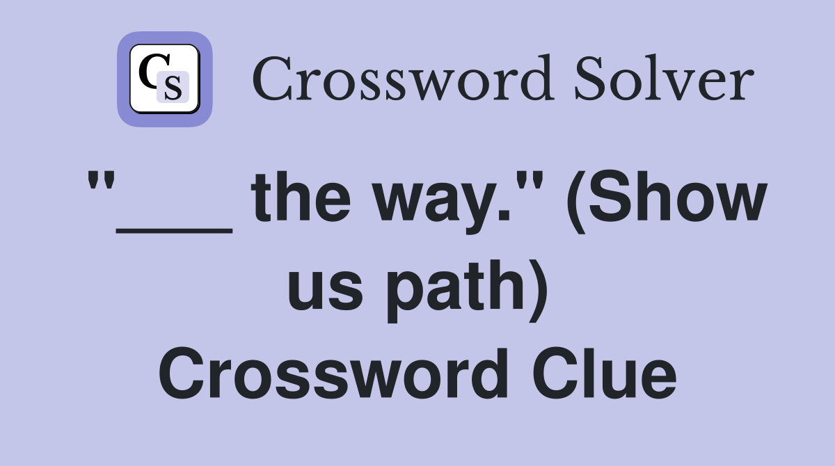 "___ the way." (Show us path) Crossword Clue