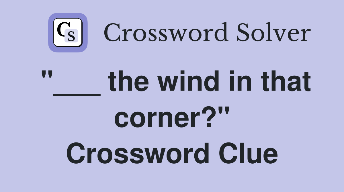 "___ the wind in that corner?" Crossword Clue