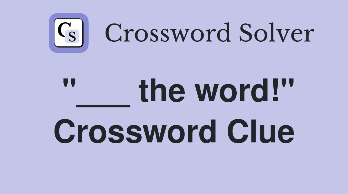 "___ the word!" Crossword Clue