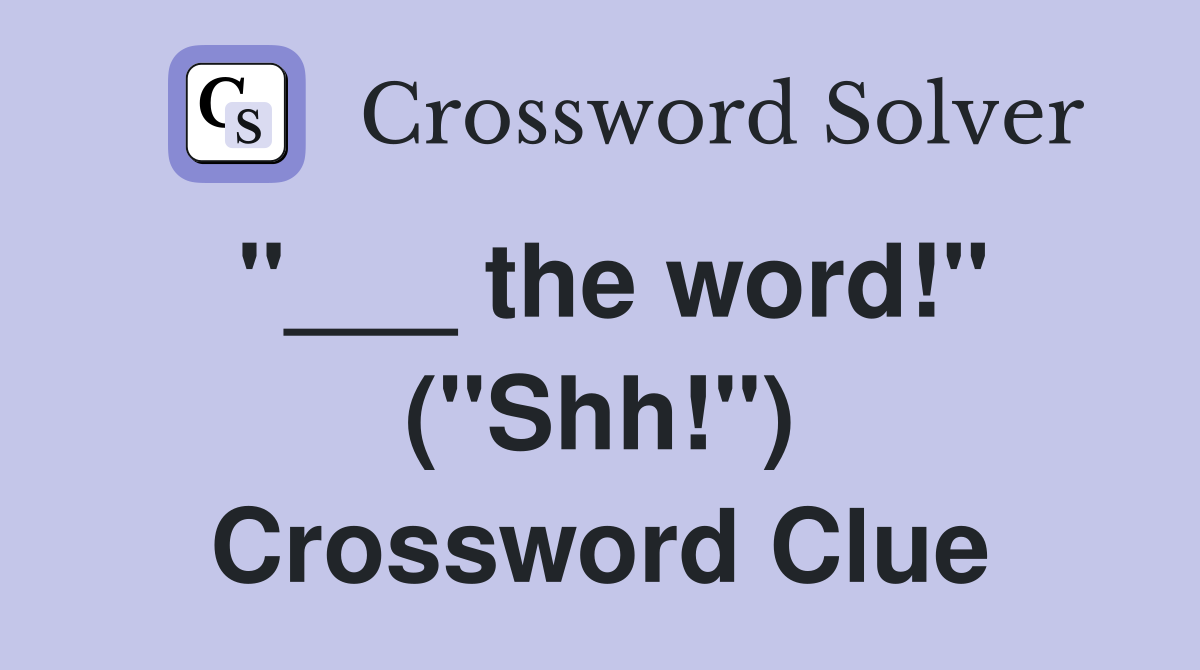 "___ the word!" ("Shh!") Crossword Clue