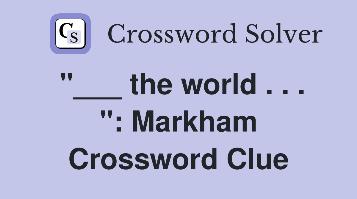 "___ the world . . . ": Markham Crossword Clue