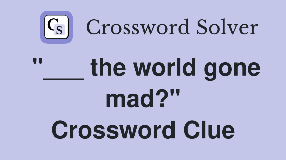 "___ the world gone mad?" Crossword Clue