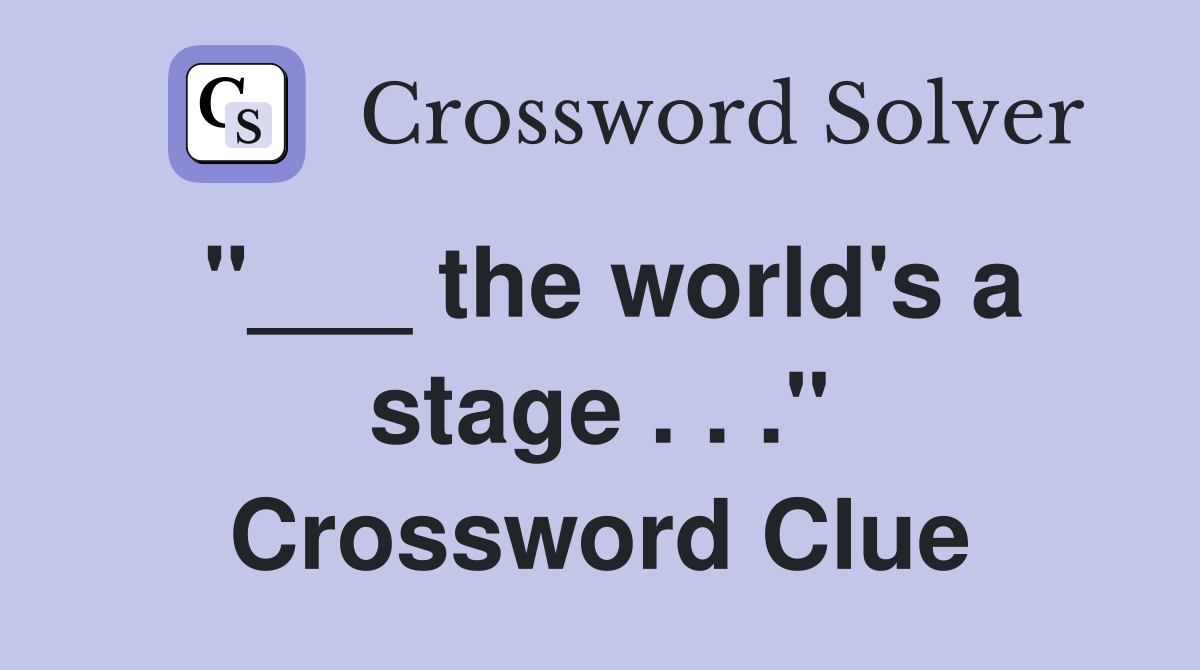 "___ the world's a stage . . ." Crossword Clue