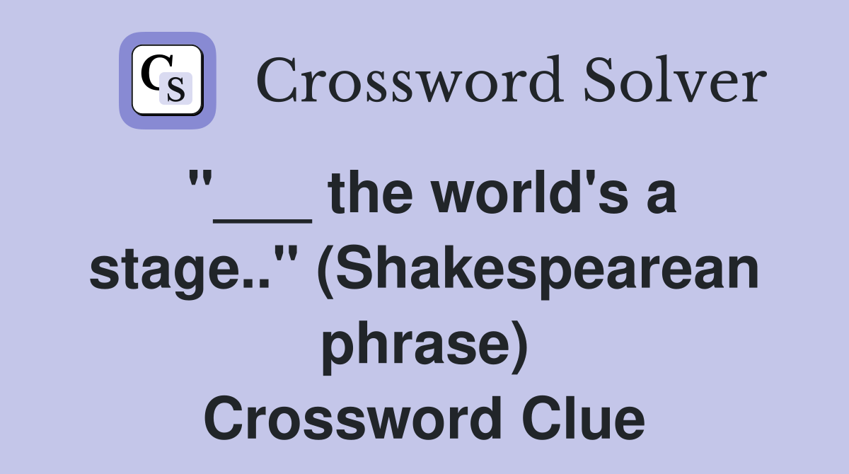 "___ the world's a stage.." (Shakespearean phrase) Crossword Clue