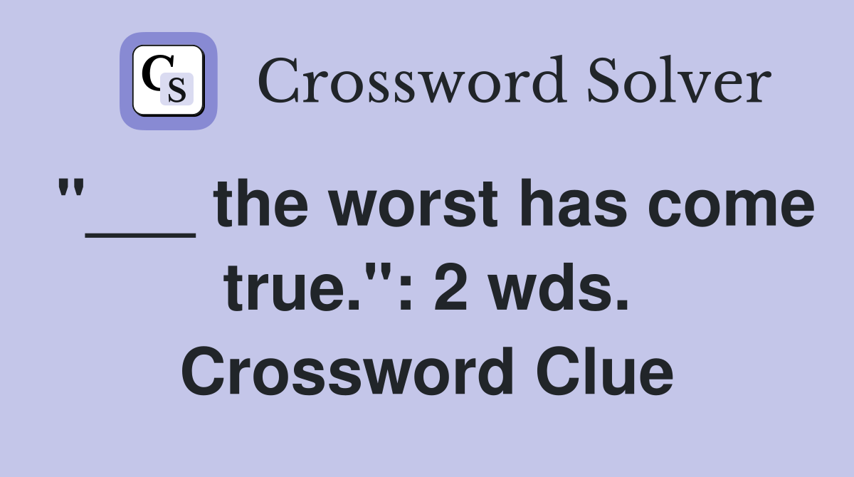 "___ the worst has come true.": 2 wds. Crossword Clue