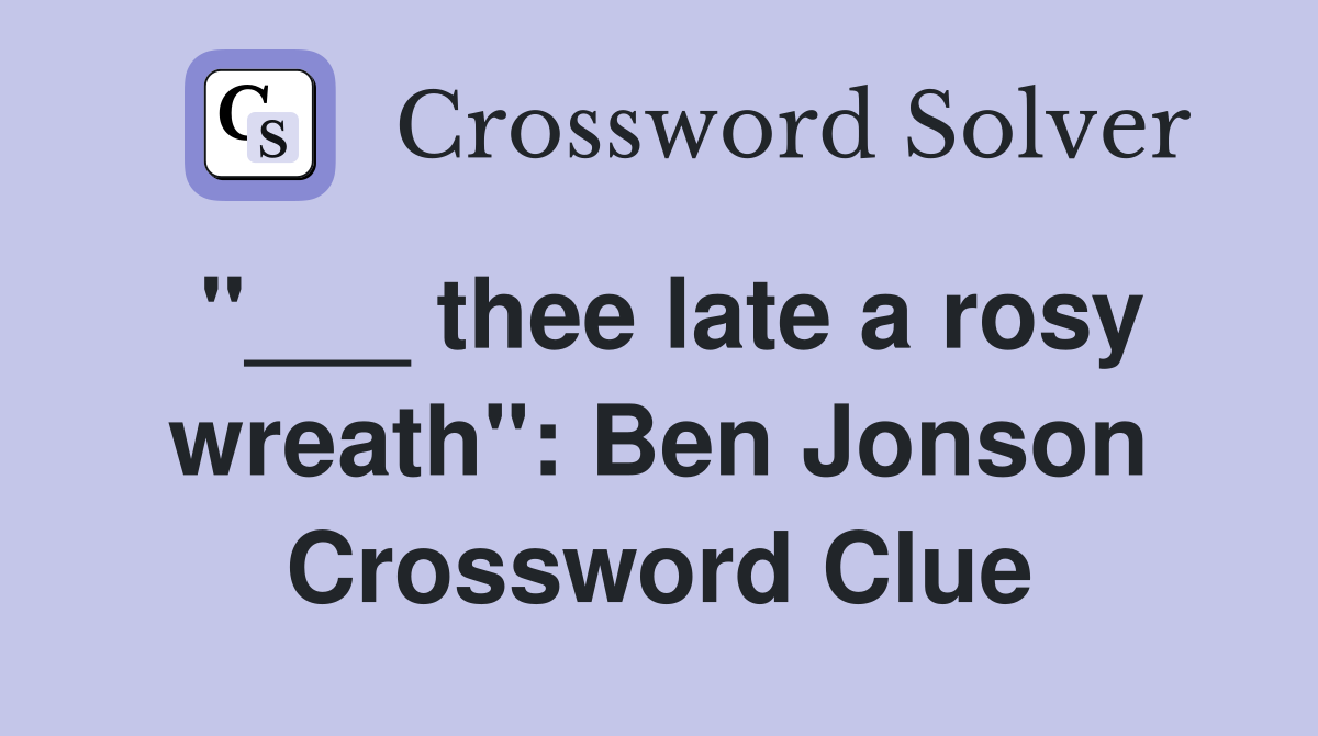 "___ thee late a rosy wreath": Ben Jonson Crossword Clue