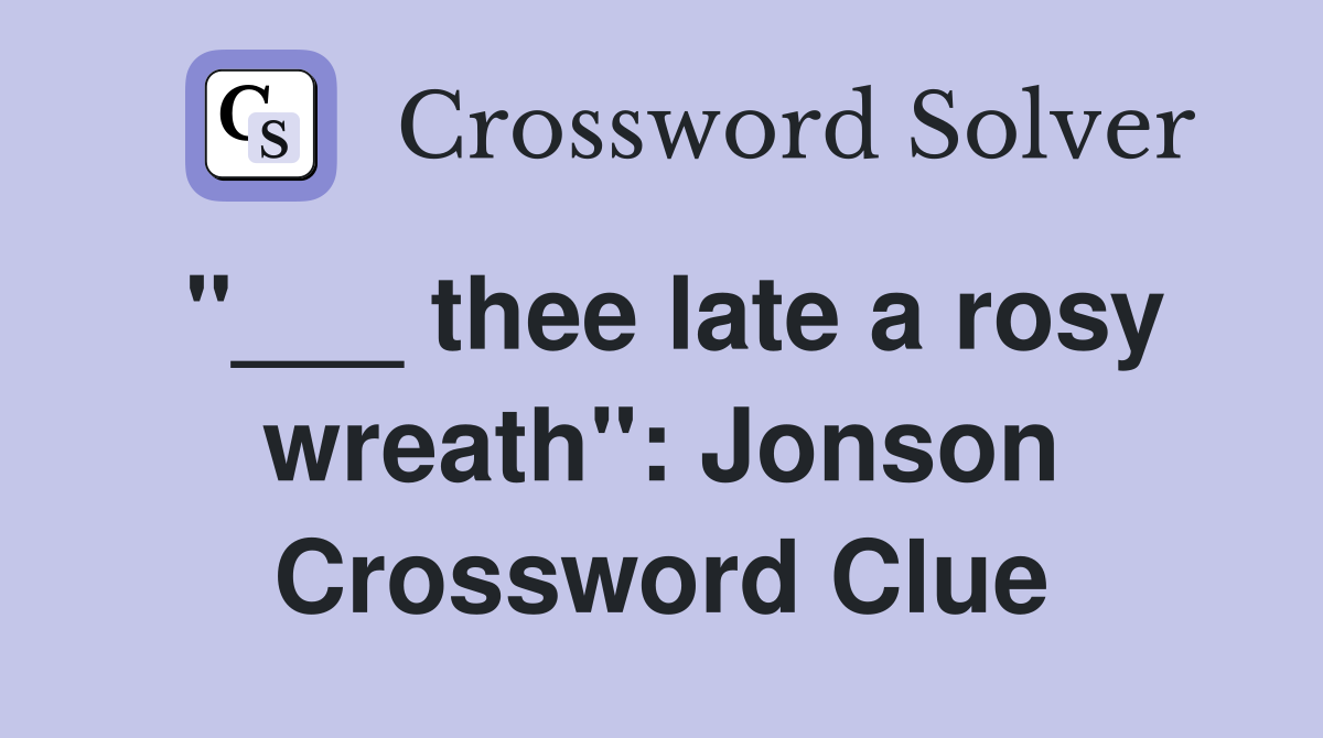 "___ thee late a rosy wreath": Jonson Crossword Clue
