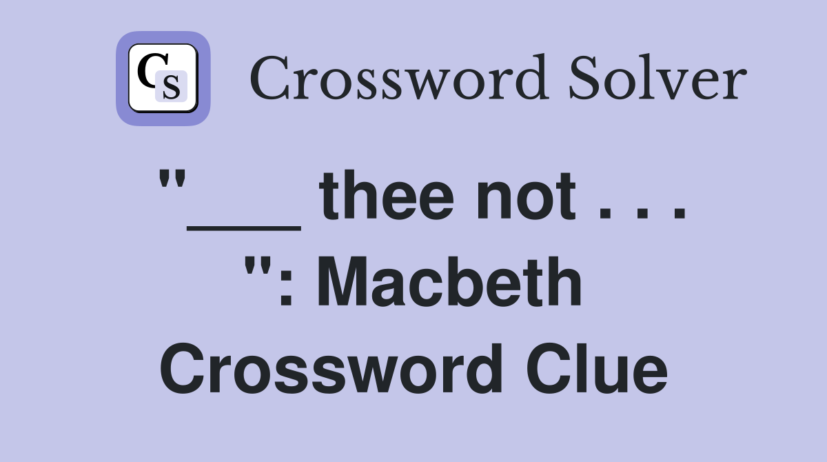 "___ thee not . . . ": Macbeth Crossword Clue