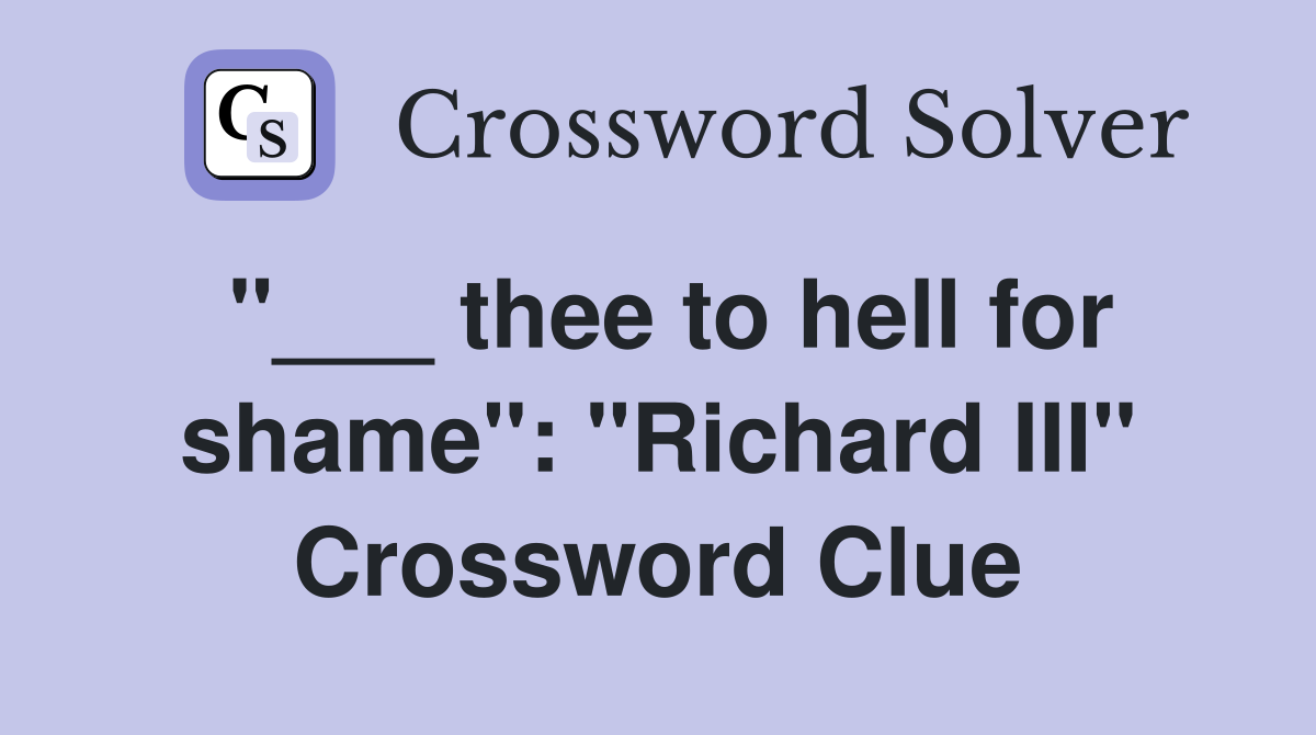 "___ thee to hell for shame": "Richard III" Crossword Clue