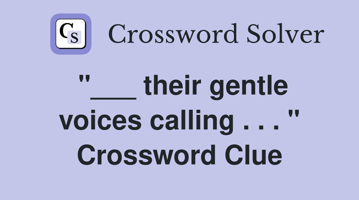 "___ their gentle voices calling . . . " Crossword Clue