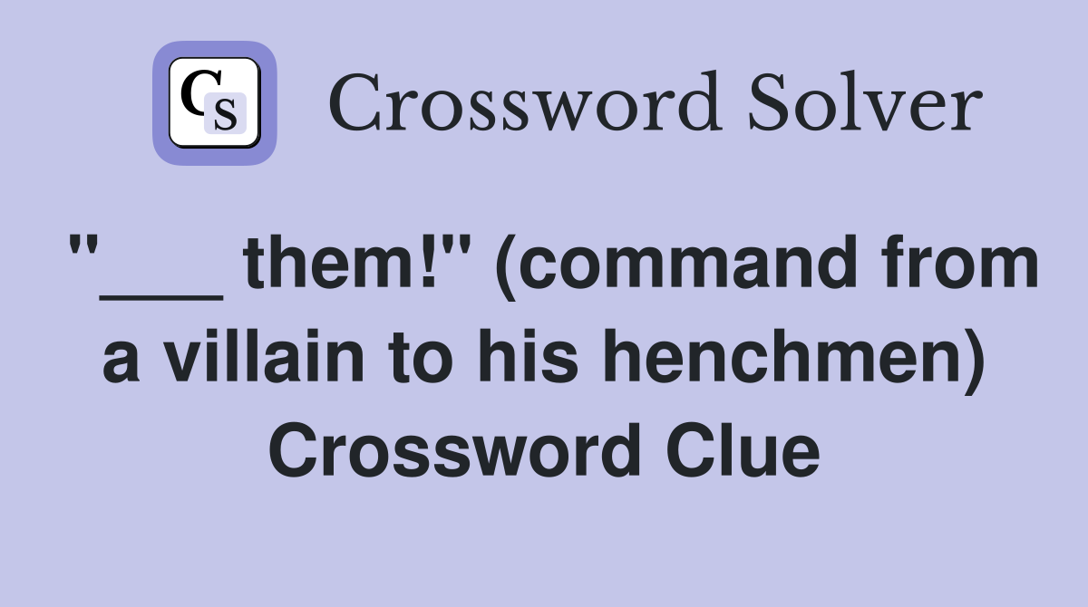 "___ them!" (command from a villain to his henchmen) Crossword Clue