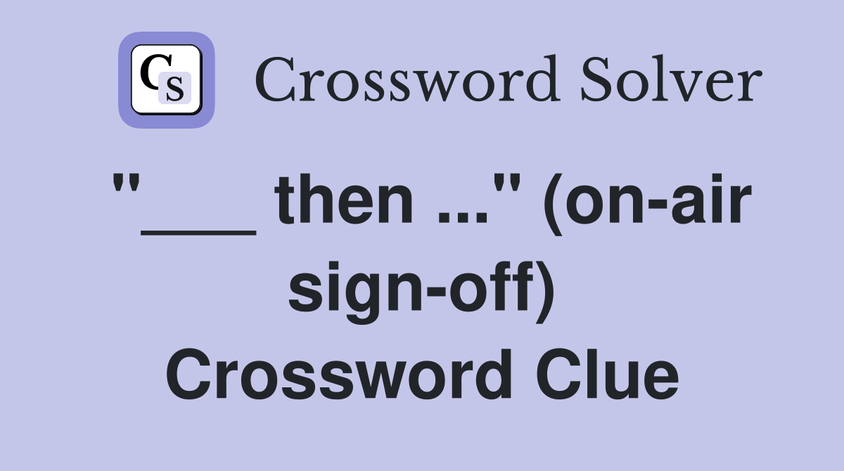 "___ then ..." (on-air sign-off) Crossword Clue