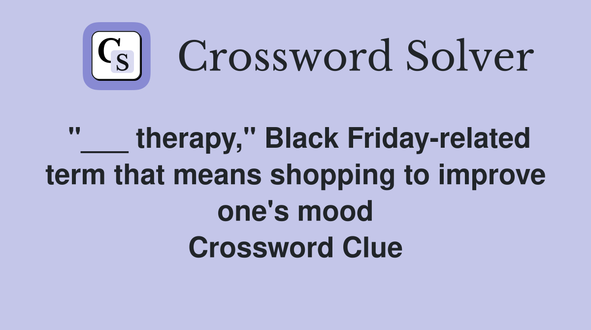 "___ therapy," Black Friday-related term that means shopping to improve one's mood Crossword Clue