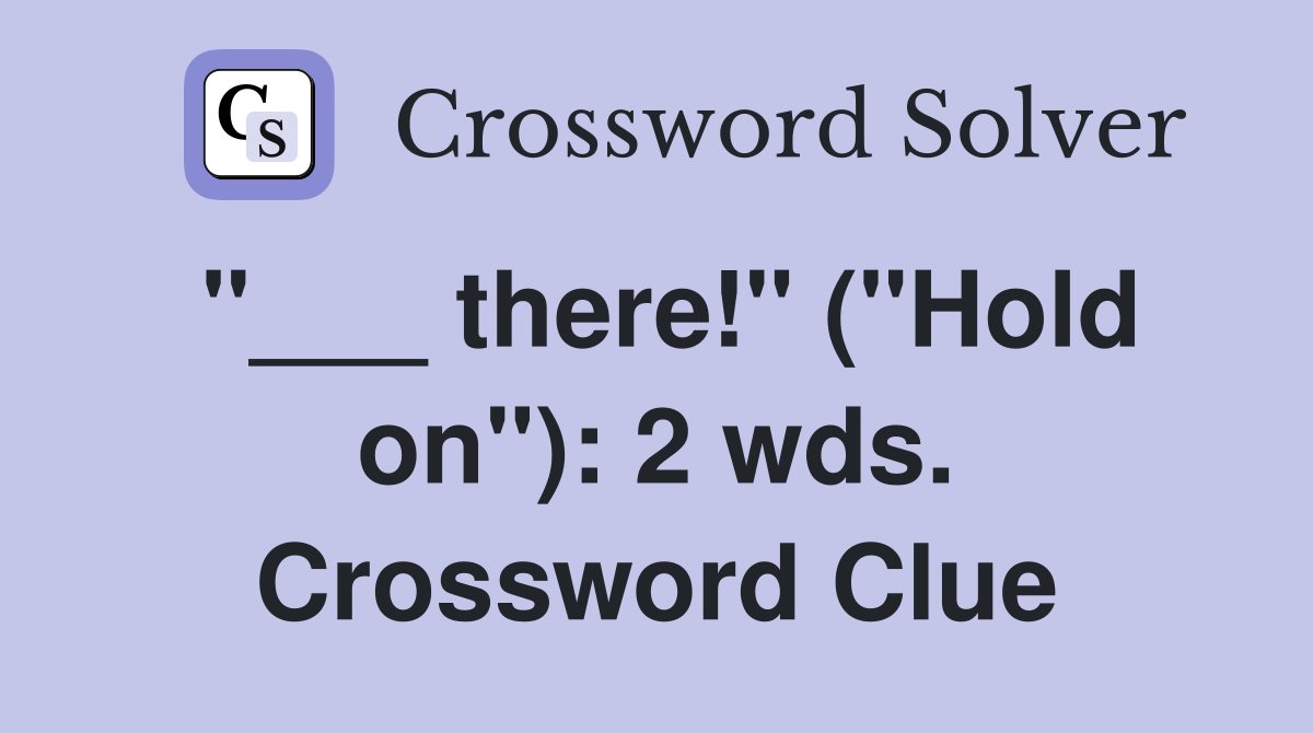 "___ there!" ("Hold on"): 2 wds. Crossword Clue