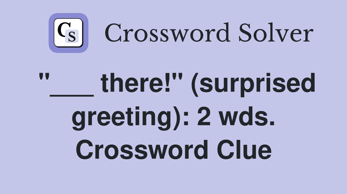 "___ there!" (surprised greeting): 2 wds. Crossword Clue