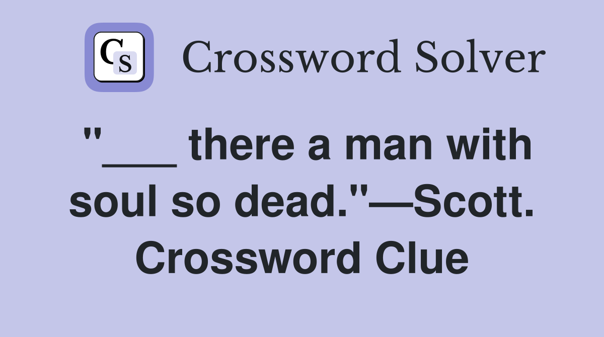 "___ there a man with soul so dead."—Scott. Crossword Clue