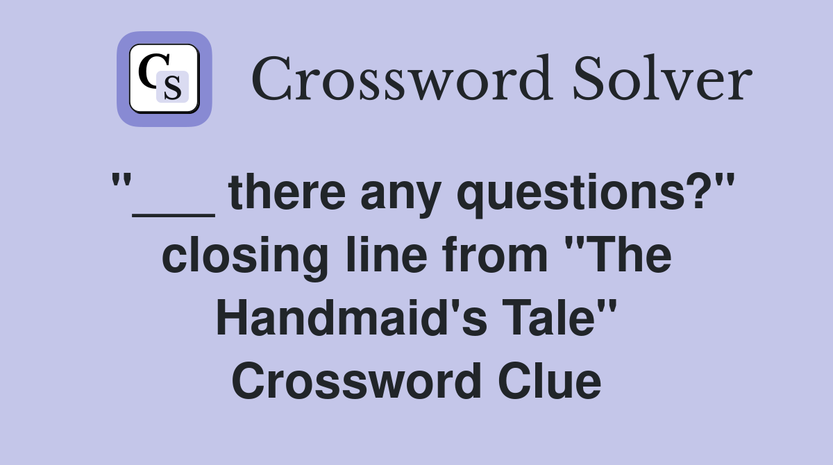 "___ there any questions?" closing line from "The Handmaid's Tale" Crossword Clue
